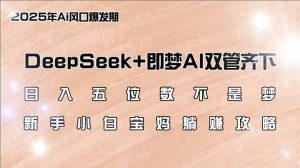 日入五位数不是梦，DeepSeek+即梦AI双管齐下，新手小白宝妈躺赚攻略-网创论坛