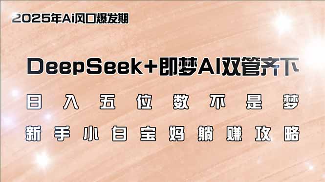 日入五位数不是梦,DeepSeek+即梦AI双管齐下,新手小白宝妈躺赚攻略-网创论坛