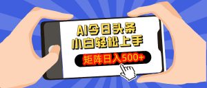 AI今日头条最新玩法，小白轻松矩阵日入500+-网创论坛