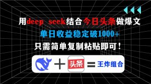 用deep seek结合今日头条做爆文，单日收益稳定破1000+，只需简单复制粘...-网创论坛