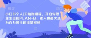 小红书个人IP陪跑课程，开启你职业生涯的PLAN-B，素人也能火成为百万博主的流量密码-网创论坛