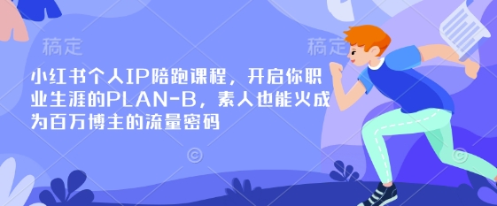 小红书个人IP陪跑课程,开启你职业生涯的PLAN-B,素人也能火成为百万博主的流量密码-网创论坛