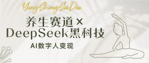养生赛道×DeepSeek黑科技：AI数字人变现，小白也能月入过万-网创论坛