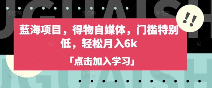 蓝海项目,得物自媒体,门槛特别低,轻松月入6k-网创论坛