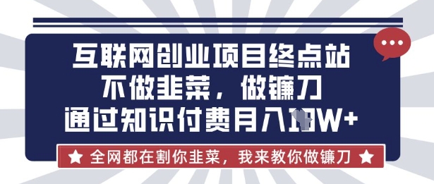互联网创业尽头-不做韭菜，做镰刀，通过知识付费月入10个【揭秘】-网创论坛