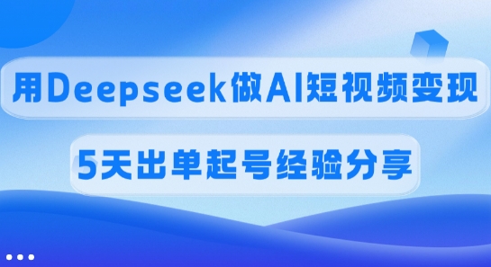 佣金45%,用Deepseek做AI短视频变现,5天出单起号经验分享-网创论坛