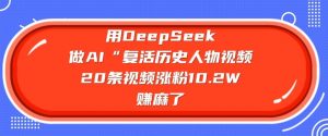 用DeepSeek做AI“复活历史人物”视频，20条视频涨粉10.2W，挣麻了-网创论坛
