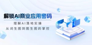解锁AI商业应用密码：理解AI落地实操，从词生图到图生图的掌控-网创论坛