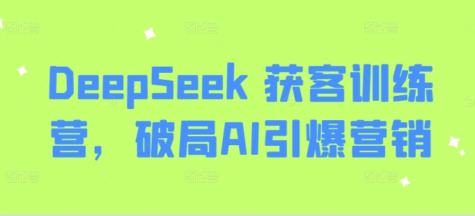 DeepSeek 获客训练营，破局AI引爆营销-网创论坛