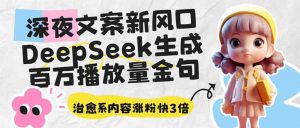深夜文案新风口：DeepSeek生成百万播放量金句，治愈系内容涨粉快3倍-网创论坛