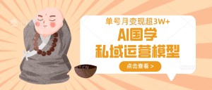 AI国学私域运营模型，无成本、变现快、周期短、持续性强，单号月变现3w+-网创论坛