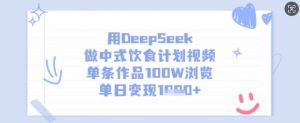 用DeepSeek做中式饮食计划视频，单条作品100W浏览，单日变现多张-网创论坛