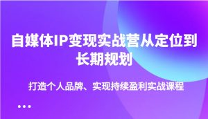自媒体IP变现实战营从定位到长期规划，打造个人品牌、实现持续盈利实战课程-网创论坛
