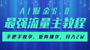 AI掘金6.0，最强流量主教程，手把手教学，矩阵操作，月入2w+-网创论坛