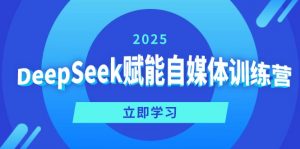 DeepSeek赋能自媒体训练营，定位、变现、爆文全攻略！-网创论坛