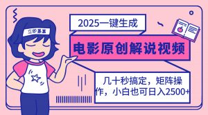 2025最新一键生成原创电影解说视频，小白也可无脑矩阵操作，一天几分钟...-网创论坛