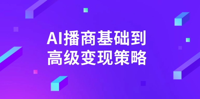 AI-播商基础到高级变现策略。通过详细拆解和讲解，实现商业变现。-网创论坛