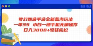 梦幻西游手游全新蓝海玩法 一单35 小白一部手机无脑操作 日入3000+轻轻...-网创论坛