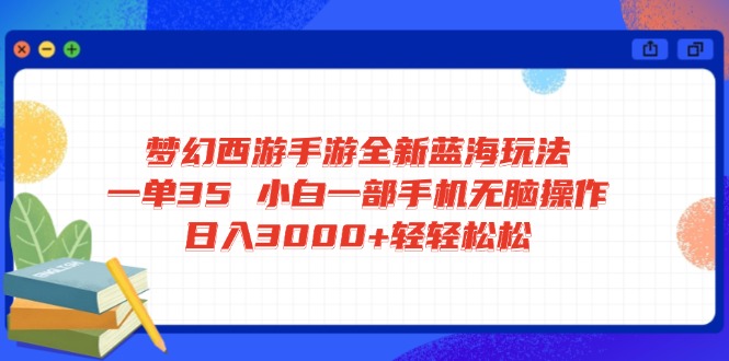 梦幻西游手游全新蓝海玩法 一单35 小白一部手机无脑操作 日入3000+轻轻…-网创论坛