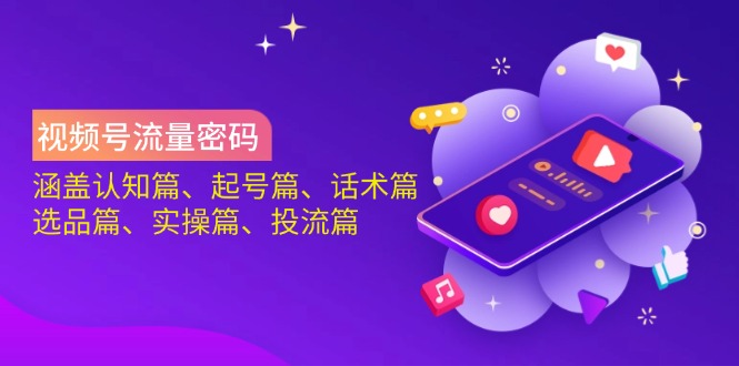 视频号流量密码：涵盖认知篇、起号篇、话术篇、选品篇、实操篇、投流篇-网创论坛