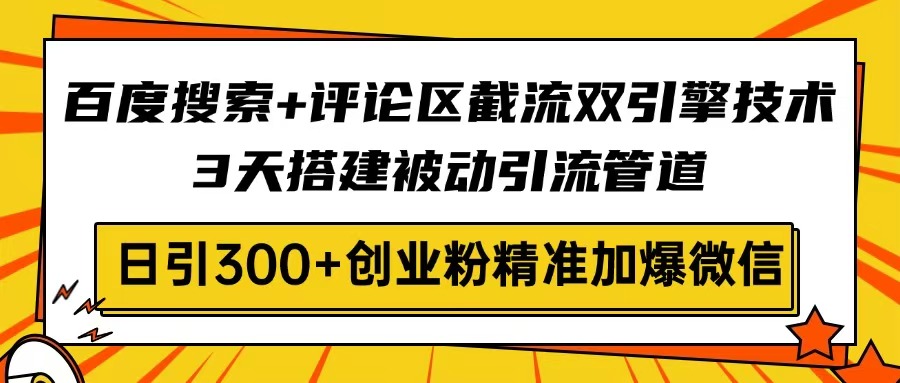 百度搜索+评论区截流双引擎技术，3天搭建被动引流管道，日引300+创业粉…-网创论坛