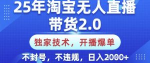 25年淘宝无人直播带货2.0.独家技术，开播爆单，纯小白易上手，不封号，不违规，日入多张【揭秘】-网创论坛