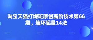 淘宝天猫打爆班原创高阶技术第66期，连环起量14法-网创论坛