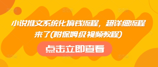 小说推文系统化搞钱流程，超详细流程来了(附保姆级视频教程)-网创论坛