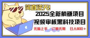 2025 全新视频审核黑科技项目登场，新手小白无脑上手5秒闭眼出单，订单...-网创论坛