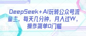 DeepSeek+AI玩转公众号流量主，每天几分钟，月入过W，操作简单0门槛-网创论坛