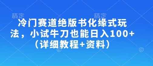 冷门赛道绝版书化缘式玩法,小试牛刀也能日入100+(详细教程+资料)-网创论坛