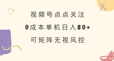 视频号点点关注,0成本单号80+,可矩阵,绿色正规,长期稳定【揭秘】-网创论坛