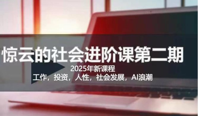 2025惊云社会进阶课(全新课程),如果你要让自己的人生变清晰化社会化的话 这是我必推的一门课-网创论坛