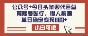 公众号+今日头条双代运营，有账号就行，单日稳定变现8张【揭秘】-网创论坛