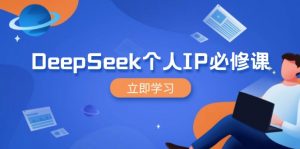 DeepSeek个人IP必修课，打造IP、裂变粉丝，轻松放大营销能翻百倍-网创论坛