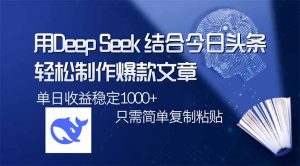 用DeepSeek结合今日头条，轻松制作爆款文章，单日稳定1000+，只需简单...-网创论坛