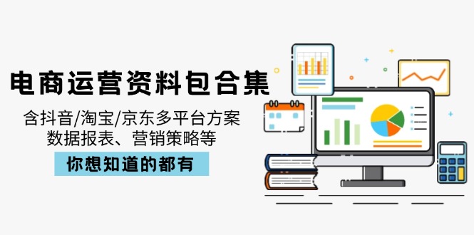 电商运营资料包合集,含抖音/淘宝/京东多平台方案,数据报表、营销策略等-网创论坛