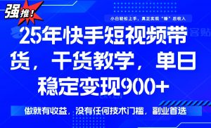 25年最新快手短视频带货，单日稳定变现900+，没有技术门槛，做就有收益-网创论坛