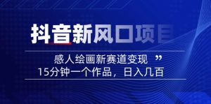 2025抖音新风口项目：感人绘画新赛道变现，15分钟一个作品，日入几百-网创论坛