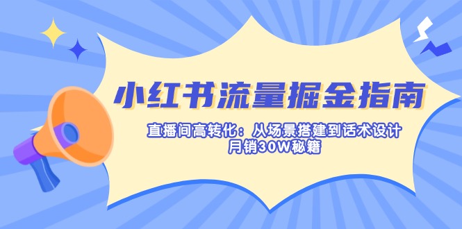 小红书流量掘金指南：直播间高转化：从场景搭建到话术设计，月销30W秘籍-网创论坛