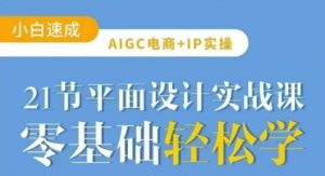 AIGC电商必备实操21节平面设计实战课,教你玩转AI-网创论坛
