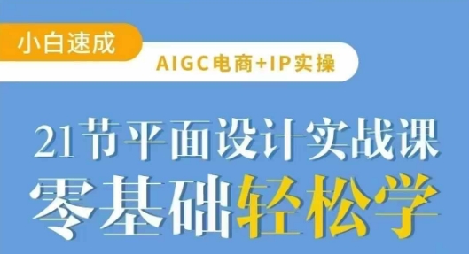 AIGC电商必备实操21节平面设计实战课,教你玩转AI-网创论坛