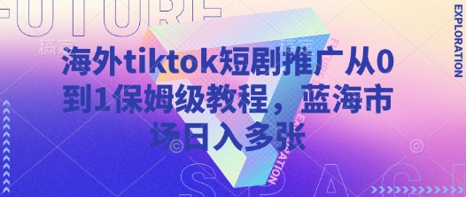海外tiktok短剧推广从0到1保姆级教程,蓝海市场日入多张-网创论坛