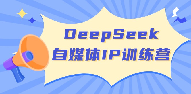 DeepSeek自媒体IP训练营，掌握四位定位法 长板变现模型 开启自媒体新篇章-网创论坛