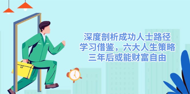 深度剖析成功人士路径，学习借鉴，六大人生策略，三年后或能财富自由-网创论坛