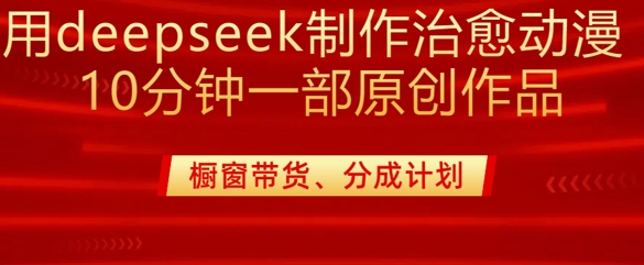 用deepseek制作治愈系漫剪，20分钟一部纯原创作品，多种变现渠道外面收费980-网创论坛