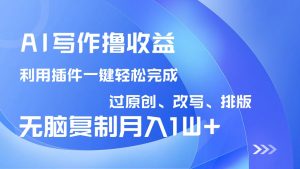 AI写作撸收益，利用插件改写排版100%过原创，小白无脑复制粘贴月入10000+-网创论坛