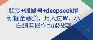 即梦+蝴蝶号+deepseek最新掘金赛道，月入过W，小白跟着操作也能做到-网创论坛