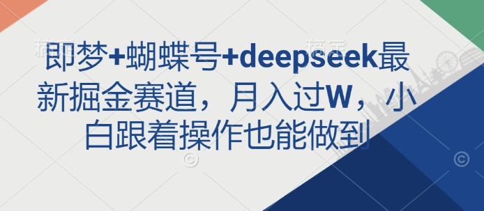 即梦+蝴蝶号+deepseek最新掘金赛道,月入过W,小白跟着操作也能做到-网创论坛