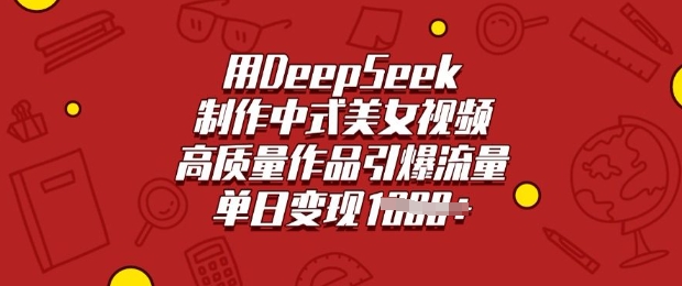 用DeepSeek制作中式美女视频，高质量作品引爆流量，单日变现多张-网创论坛
